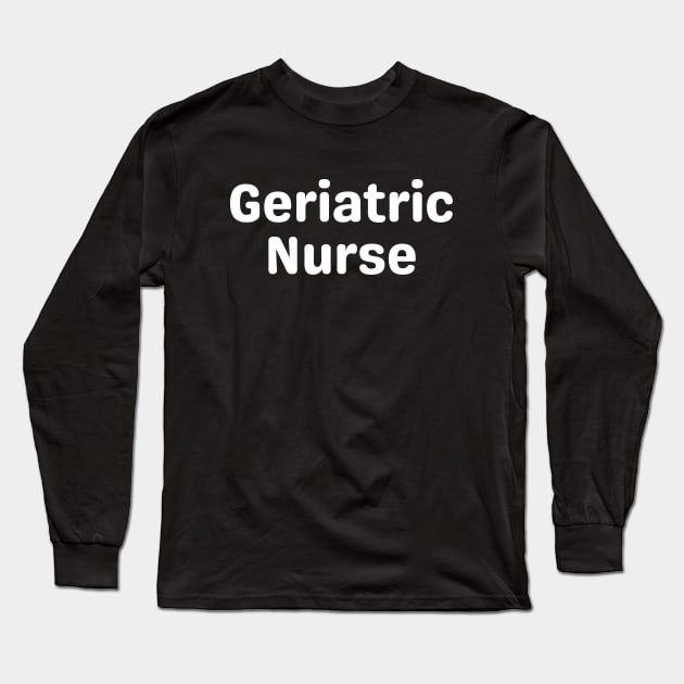 Geriatric Nurse Long Sleeve T-Shirt by Her Typography Designs